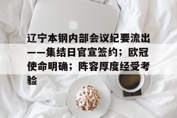 关于辽宁本钢内部会议纪要流出——集结日官宣签约；欧冠使命明确；阵容厚度经受考验的信息-爱游戏综合